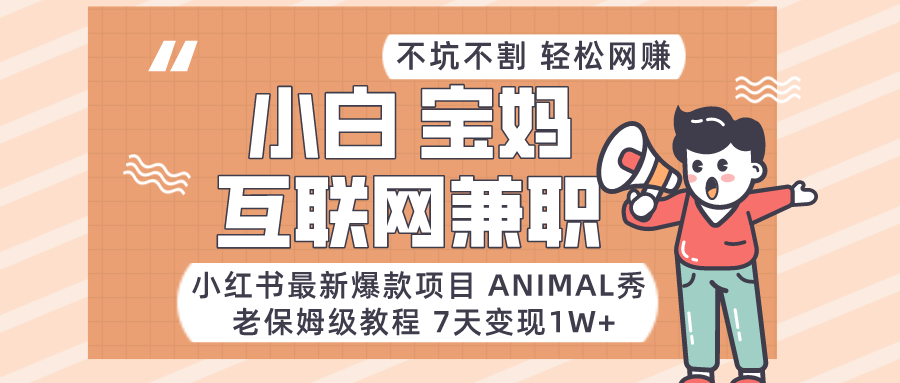 适合小白、宝妈、上班族、大学生互联网兼职，小红书最新爆款项目 Animal秀，月入1W…-新星起源