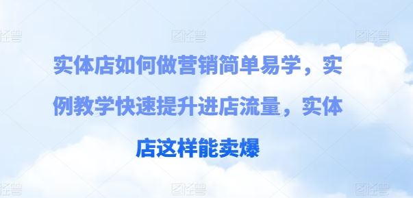 实体店如何做营销简单易学，实例教学快速提升进店流量，实体店这样能卖爆-新星起源