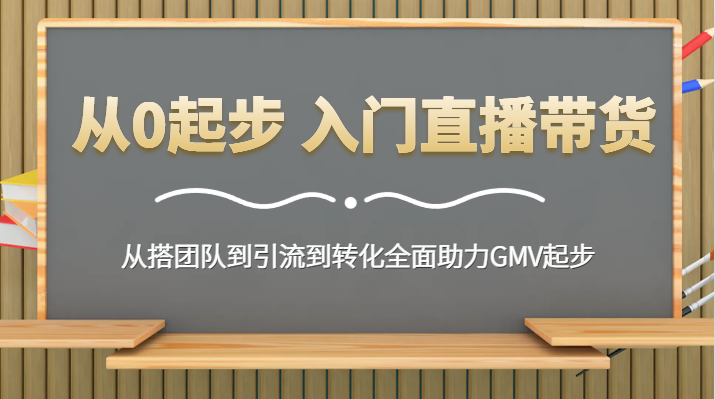 从0起步 入门直播带货 从搭团队到引流到转化全面助力GMV起步-新星起源