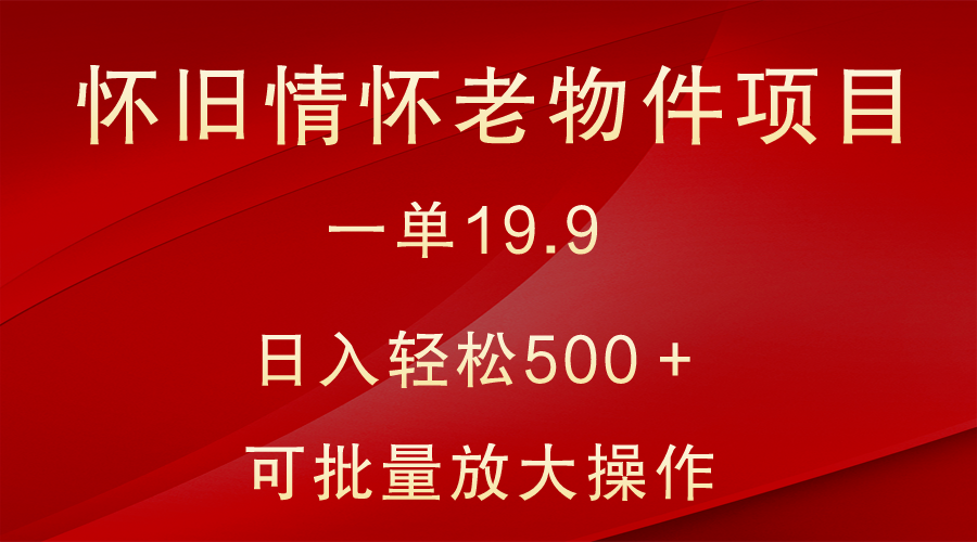 怀旧情怀老物件项目，一单19.9，日入轻松500＋，无操作难度，小白可轻松上手-新星起源