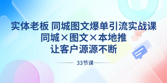 实体老板同城图文爆单引流实战课，同城×图文×本地推，让客户源源不断-新星起源