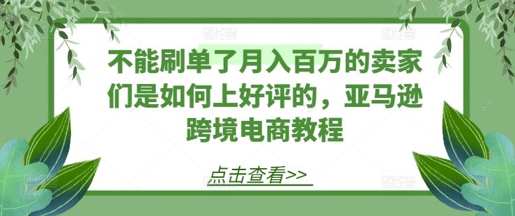 不能刷单了月入百万的卖家们是如何上好评的，亚马逊跨境电商教程-新星起源