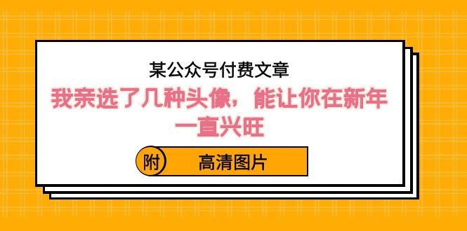 某公众号付费文章：我亲选了几种头像，能让你在新年一直兴旺（附高清图片）-新星起源