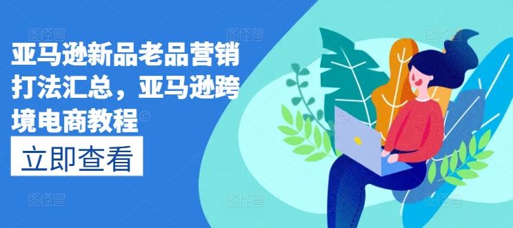 亚马逊新品老品营销打法汇总，亚马逊跨境电商教程-新星起源