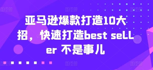 亚马逊爆款打造10大招，快速打造best seller 不是事儿-新星起源