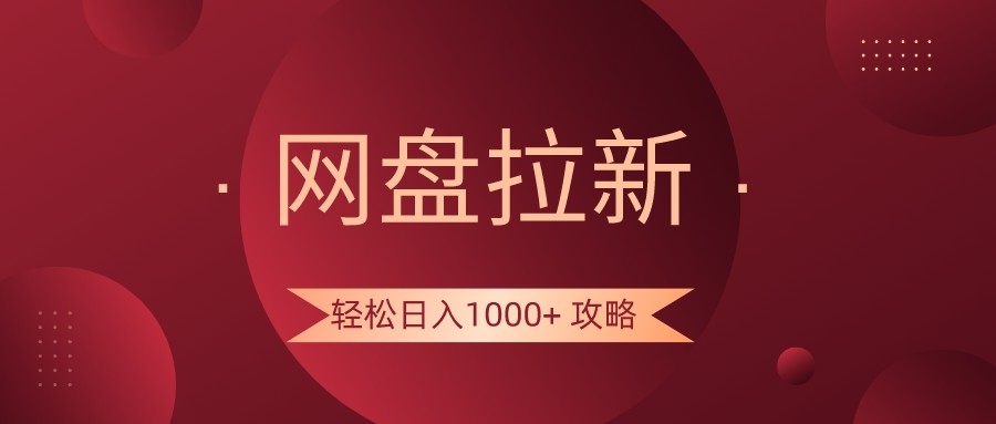 网盘拉新轻松日入1000+攻略，很多人每天日入几千，都在闷声发财！-新星起源