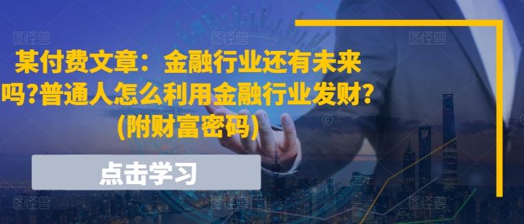 某付费文章：金融行业还有未来吗?普通人怎么利用金融行业发财?(附财富密码)-新星起源