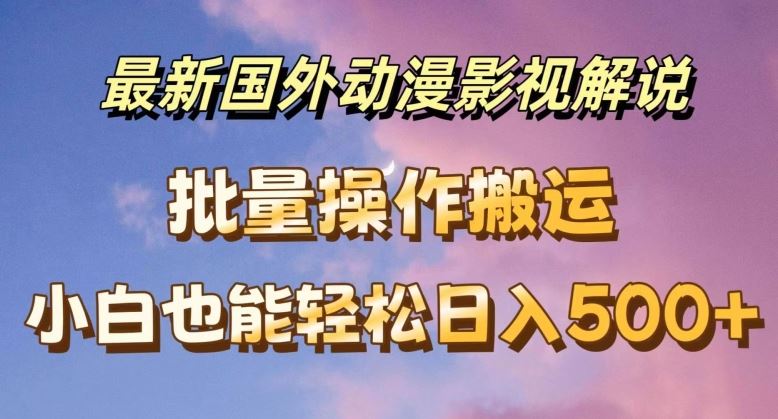 最新国外动漫影视解说，批量下载自动翻译，小白也能轻松日入500+【揭秘】-新星起源