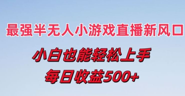 最强半无人直播小游戏新风口，小白也能轻松上手，每日收益5张【揭秘】-新星起源