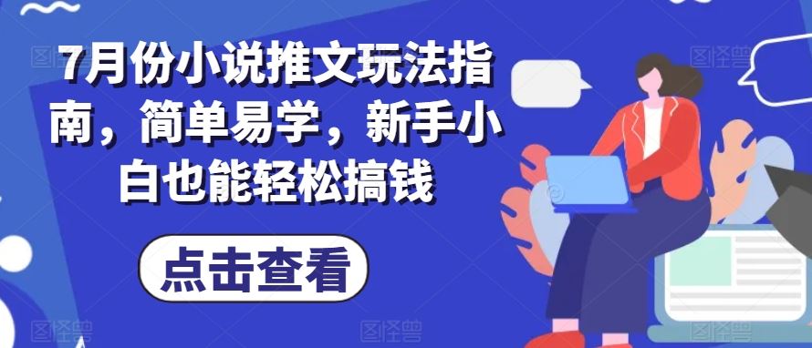 7月份小说推文玩法指南，简单易学，新手小白也能轻松搞钱-新星起源