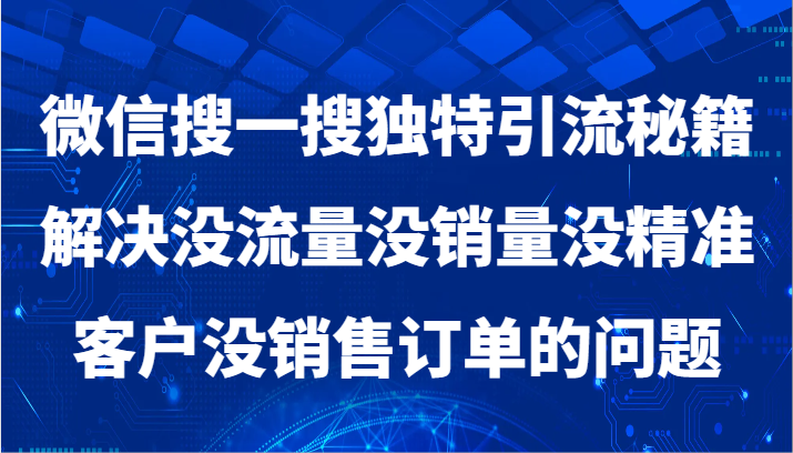 微信搜一搜独特引流秘籍，解决没流量没销量没精准客户没销售订单的问题-新星起源