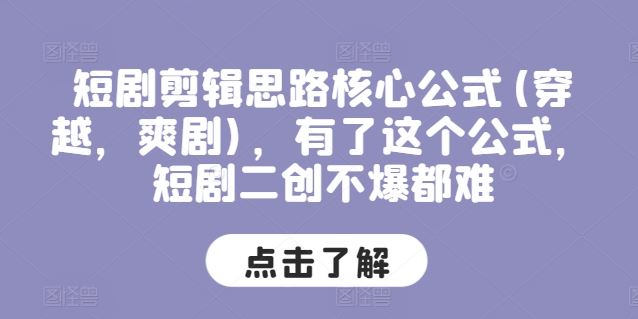 短剧剪辑思路核心公式(穿越，爽剧)，有了这个公式，短剧二创不爆都难-新星起源