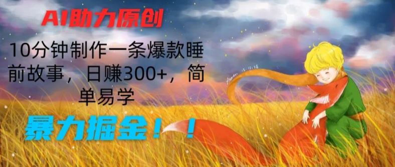 AI助力原创：10分钟制作一条爆款睡前故事，日赚300+，简单易学，暴力掘金【揭秘】-新星起源