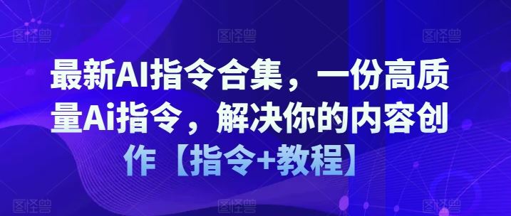 最新AI指令合集，一份高质量Ai指令，解决你的内容创作【指令+教程】-新星起源