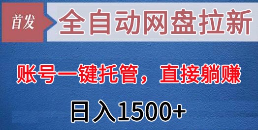 全自动网盘拉新，账号一键托管，直接躺赚，日入1500+（可放大，可团队）-新星起源