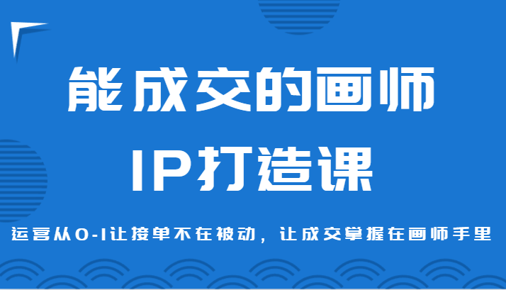 能成交的画师IP打造课，运营从0-1让接单不在被动，让成交掌握在画师手里-新星起源