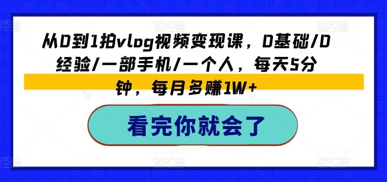 从0到1拍vlog视频变现课，0基础/0经验/一部手机/一个人，每天5分钟，每月多赚1W+-新星起源