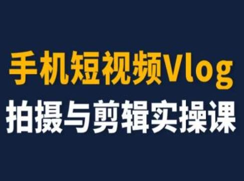 手机短视频Vlog拍摄与剪辑实操课，小白变大师-新星起源