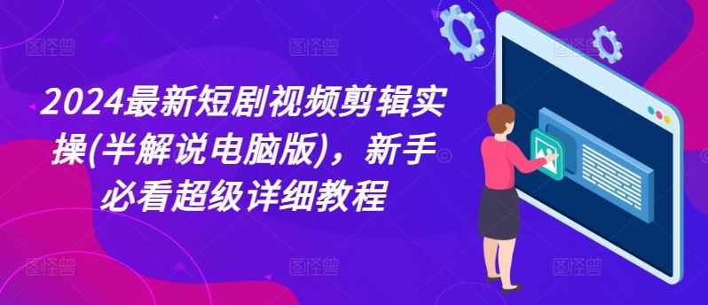 2024最新短剧视频剪辑实操(半解说电脑版)，新手必看超级详细教程-新星起源