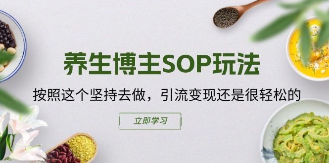 养生博主SOP玩法，按照这个坚持去做，引流变现还是很轻松的-新星起源