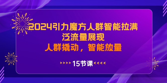 2024引力魔方人群智能拉满，泛流量展现，人群撬动，智能放量-新星起源