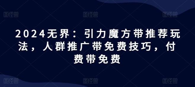 2024无界：引力魔方带推荐玩法，人群推广带免费技巧，付费带免费-新星起源