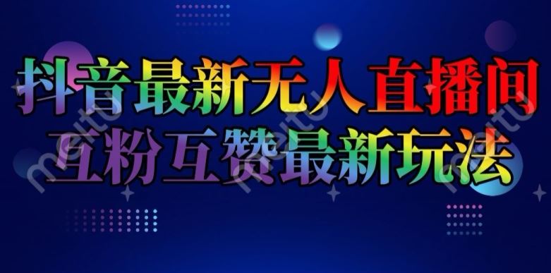 抖音最新无人直播间互粉互赞新玩法，一天收益2k+【揭秘】-新星起源