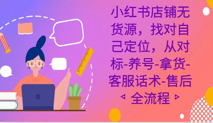 小红书店铺无货源，找对自己定位，从对标-养号-拿货-客服话术-售后全流程-新星起源