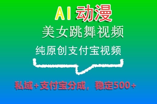 AI动漫美女跳舞视频，纯原创支付宝视频，私域+支付宝分成，稳定500+-新星起源