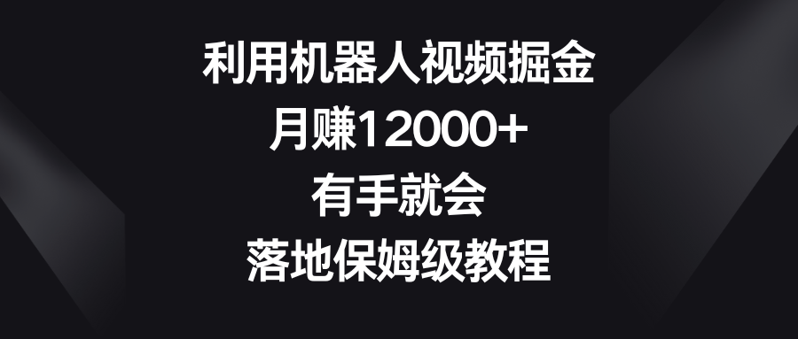 利用机器人视频掘金，月赚12000+，有手就会，落地保姆级教程-新星起源