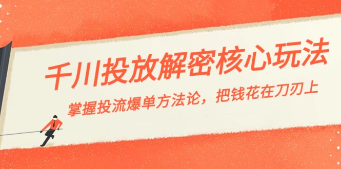 千川投流-解密核心玩法，掌握投流 爆单方法论，把钱花在刀刃上-新星起源