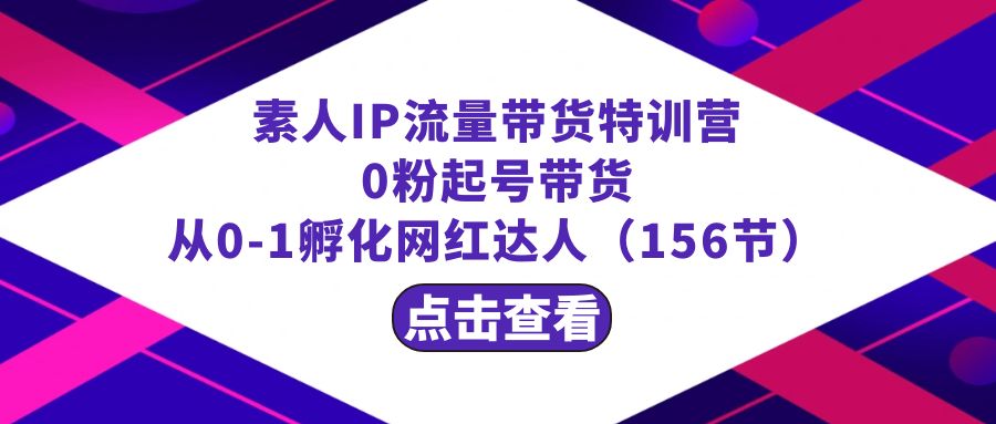 繁星·计划素人IP流量带货特训营：0粉起号带货 从0-1孵化网红达人（156节）-新星起源