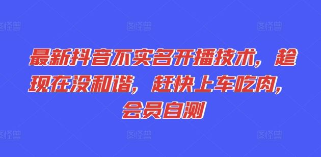 最新抖音不实名开播技术，趁现在没和谐，赶快上车吃肉，会员自测-新星起源