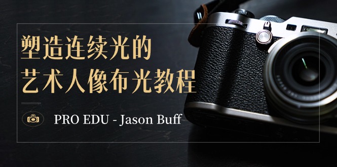 PRO EDU – Jason Buff 塑造连续光的艺术人像布光教程-15节课-中英字幕-新星起源