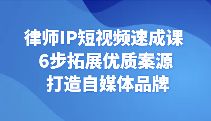 律师IP短视频速成课 6步拓展优质案源 打造自媒体品牌-新星起源