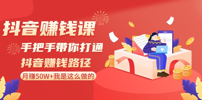 抖音赚钱课：手把手带你打通抖音赚钱路径，月赚50W+我是这么做的！-新星起源