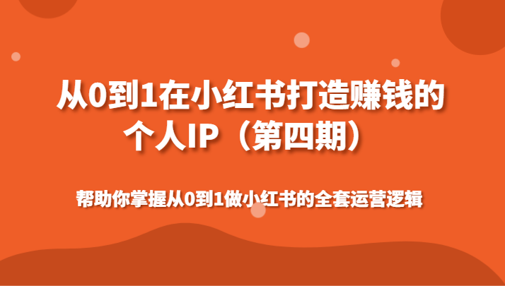 从0到1在小红书打造赚钱的个人IP（第四期）帮助你掌握从0到1做小红书的全套运营逻辑-新星起源