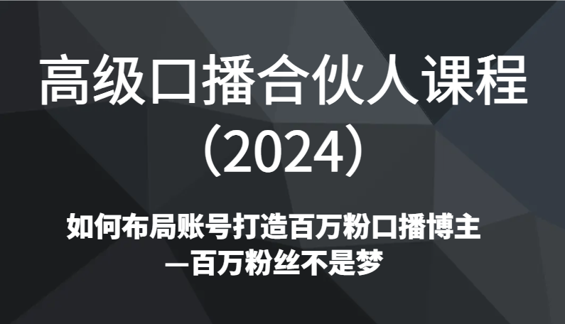 高级口播合伙人课程（2024）如何布局账号打造百万粉口播博主—百万粉丝不是梦-新星起源