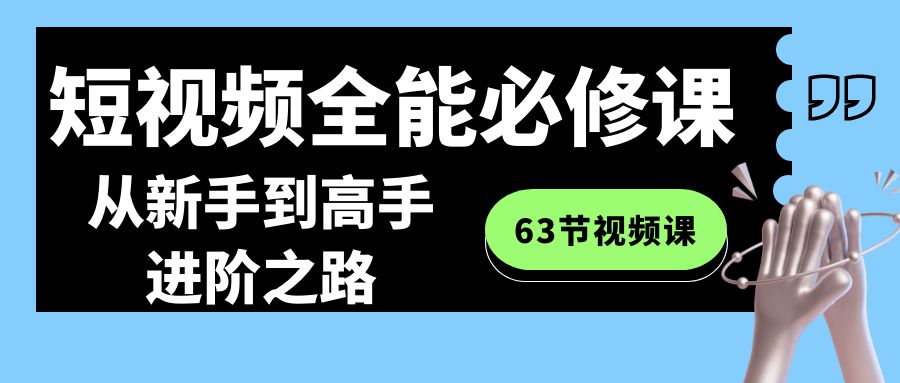 短视频全能必修课程：从新手到高手进阶之路（63节视频课）-新星起源