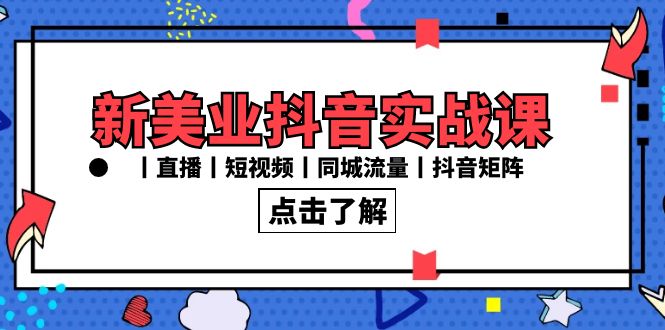 新美业抖音实战课丨直播丨短视频丨同城流量丨抖音矩阵（30节课）-新星起源