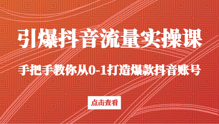 引爆抖音流量实操课，手把手教你从0-1打造爆款抖音账号-新星起源