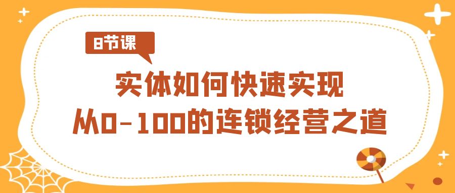 实体如何快速实现从0-100的连锁经营之道（8节视频课）-新星起源