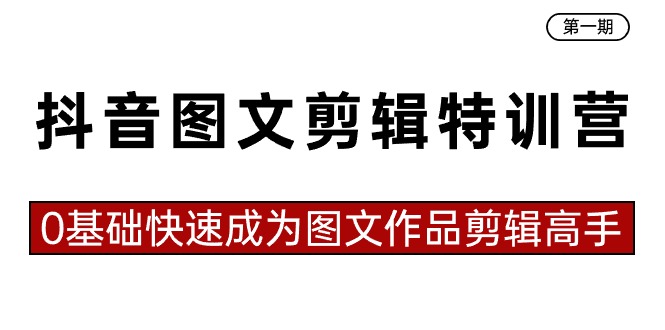 抖音图文剪辑特训营第一期，0基础快速成为图文作品剪辑高手（23节课）-新星起源