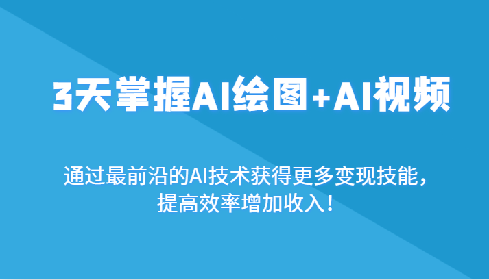 3天掌握AI绘图+AI视频，通过最前沿的AI技术获得更多变现技能，提高效率增加收入！-新星起源