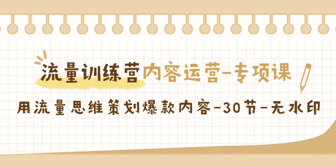 流量训练营之内容运营专项课，用流量思维策划爆款内容（30节课）-新星起源