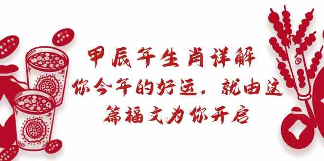 某公众号付费文章：甲辰年生肖详解: 你今年的好运，就由这篇福文为你开启！-新星起源