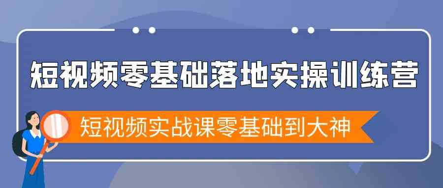 短视频零基础落地实战特训营，短视频实战课零基础到大神-新星起源