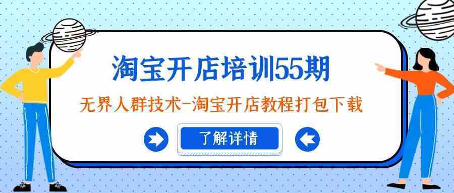 淘宝开店培训55期：无界人群技术-淘宝开店教程打包下载-新星起源