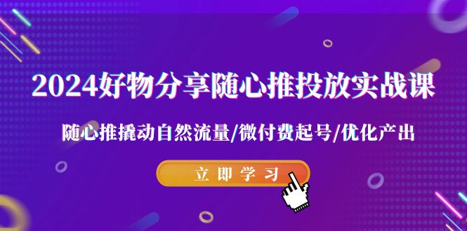 2024好物分享随心推投放实战课 随心推撬动自然流量/微付费起号/优化产出-新星起源