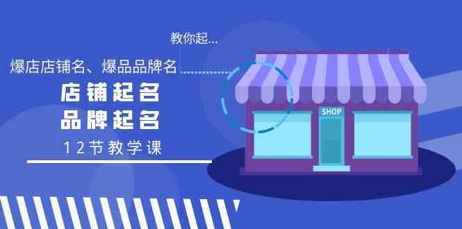 教你起“爆店店铺名、爆品品牌名”，店铺起名，品牌起名（12节教学课）-新星起源